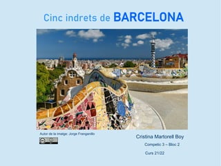 Cinc indrets de BARCELONA
Autor de la imatge: Jorge Franganillo
Cristina Martorell Boy
Competic 3 – Bloc 2
Curs 21/22
 