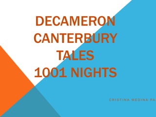 DECAMERON
CANTERBURY
TALES
1001 NIGHTS
C R I S T I N A M E D I N A P A Z
 