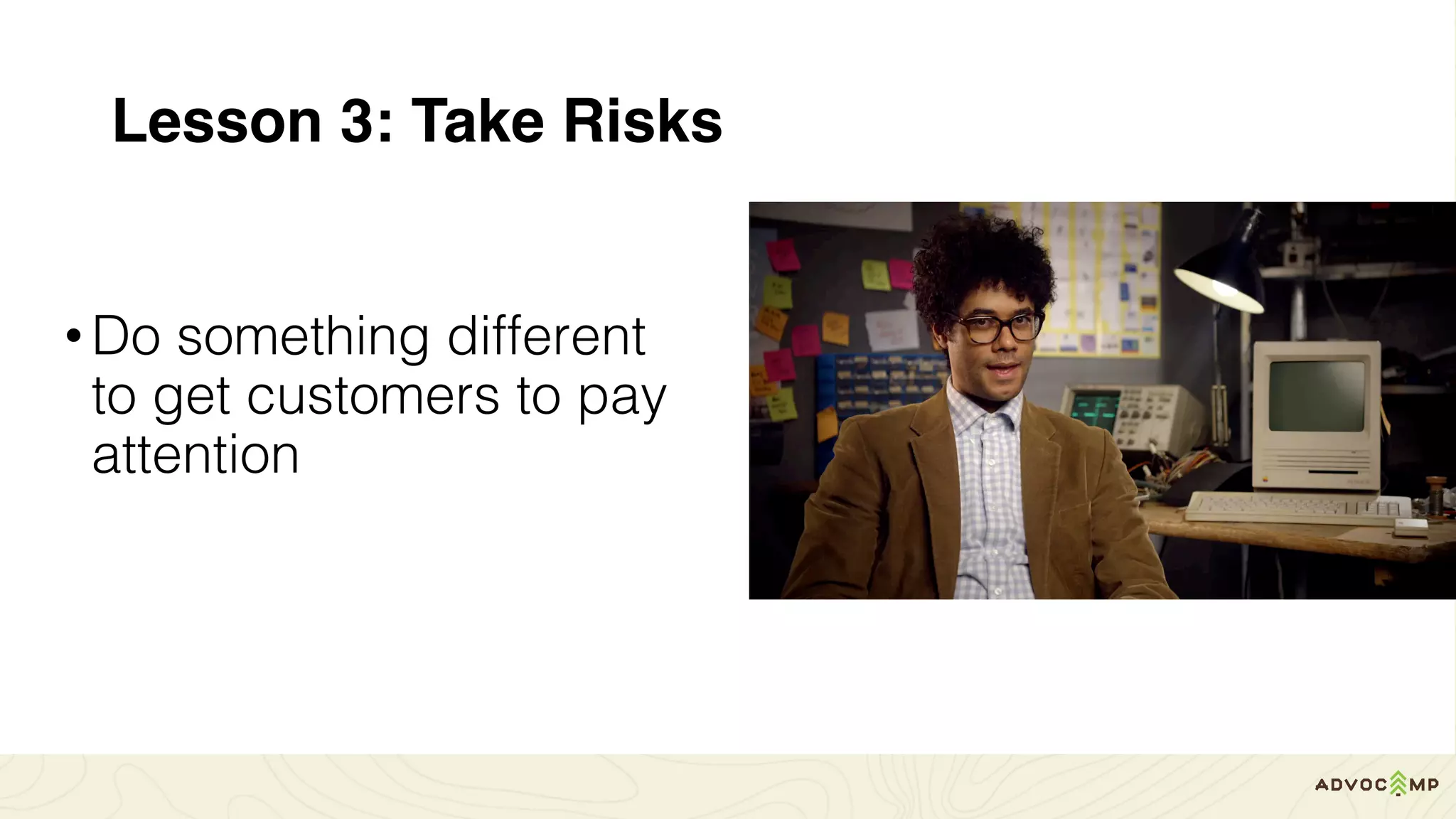 Lesson 3: Take Risks
•Do something different
to get customers to pay
attention
 
