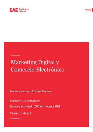 Marketing Digital y
Comercio Electrónico
Nombre alumno: Cristina Morera
Módulo: 4 -e-Commerce-
Nombre actividad: CRO en modelos B2B
Fecha: 13 de julio
 