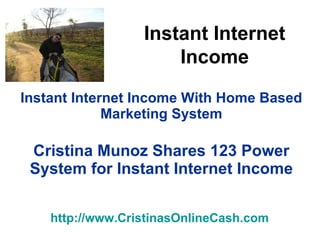 Instant Internet Income With Home Based Marketing System Cristina Munoz Shares 123 Power System for Instant Internet Income http:// www.CristinasOnlineCash.com   Instant Internet Income 
