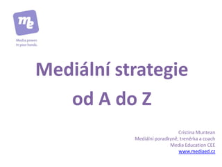Mediální strategie
   od A do Z
                              Cristina Muntean
           Mediální poradkyně, trenérka a coach
                          Media Education CEE
                              www.mediaed.cz
 