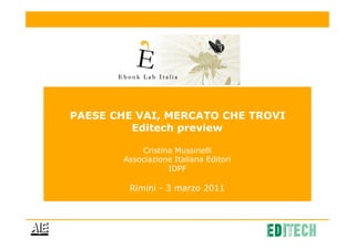 PAESE CHE VAI, MERCATO CHE TROVI
         Editech preview

            Cristina Mussinelli
        Associazione Italiana Editori
                   IDPF

         Rimini - 3 marzo 2011
 