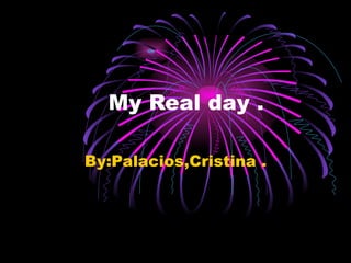 My Real day . By:Palacios,Cristina . 