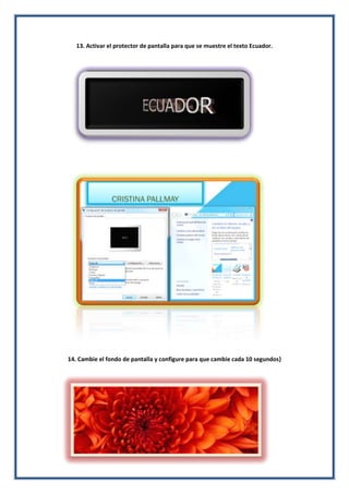 13. Activar el protector de pantalla para que se muestre el texto Ecuador.

14. Cambie el fondo de pantalla y configure para que cambie cada 10 segundos}

 