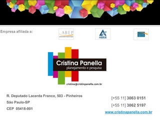 cristina@cristinpanella.com.br

R. Deputado Lacerda Franco, 503 - Pinheiros
São Paulo-SP
CEP 05418-001

[+55 11] 3063 0151
[+55 11] 3062 5197
www.cristinapanella.com.br

Seminário Mega Brasil de Comunicação Interna - 2013

 