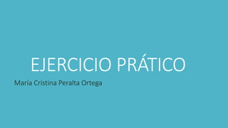 EJERCICIO PRÁTICO
María Cristina Peralta Ortega
 
