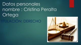 Datos personales
nombre : Cristina Peralta
Ortega
TITULACIÓN: DERECHO
 