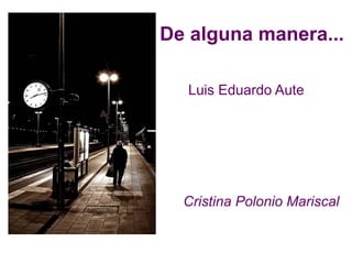 De alguna manera...

  Luis Eduardo Aute




  Cristina Polonio Mariscal
 