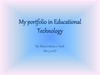 My portfolio in Educational
Technology
By: Marecristina o. Asok
Bee 3-eceD
 