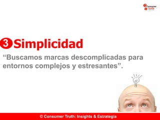 © Consumer Truth: Insights & Estrategia
Simplicidad
3
“Buscamos marcas descomplicadas para
entornos complejos y estresantes”.
 