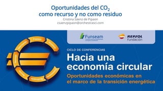 Oportunidades del CO2
como recurso y no como residuo
Cristina Sáenz de Pipaon
csaenzpipaon@orchestrasci.com
 