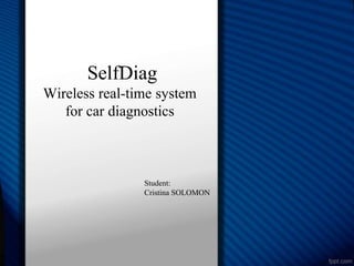 SelfDiag
Wireless real-time system
for car diagnostics

Student:
Cristina SOLOMON

 