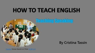 Teaching Speaking
By Cristina Tassin
Fuente: Emran Kassim en Flickr CC BY 2.0
 