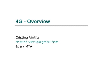 4G - Overview Cristina Vintila [email_address] Ixia / MTA 