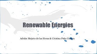 Renewable Energies
Adrián Mejuto de las Heras & Cristina Peña Guerra
 