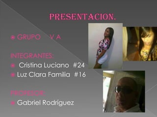    GRUPO   VA

INTEGRANTES:
 Cristina Luciano #24
 Luz Clara Familia #16


PROFESOR:
 Gabriel Rodríguez
 