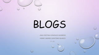 BLOGS
-ANA CRISTINA GONZALEZ AHUMEDO
-HENRY ANDRES ZAPATEIRO BLANCO
11-03
 