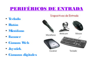 PERIFÉRICOS DE ENTRADA
●
Teclado
●
Ratón
●
Micrófono
●
Escaner
●
Cámara Web
●
Joystick
●
Cámaras digitales
 