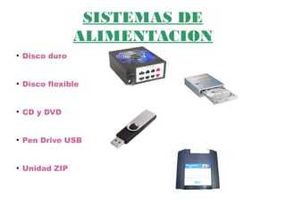 SISTEMAS DE
ALIMENTACION
●
Disco duro
●
Disco flexible
●
CD y DVD
●
Pen Drive USB
●
Unidad ZIP
 