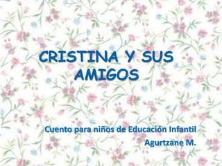 CRISTINA Y SUS
AMIGOS

Cuento para niños de Educación Infantil
Agurtzane M.

 