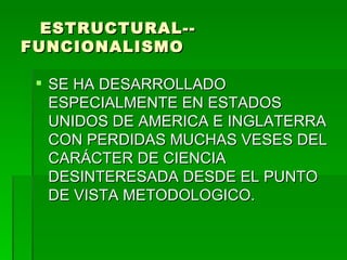 ESTRUCTURAL--FUNCIONALISMO SE HA DESARROLLADO ESPECIALMENTE EN ESTADOS UNIDOS DE AMERICA E INGLATERRA CON PERDIDAS MUCHAS VESES DEL CARÁCTER DE CIENCIA DESINTERESADA DESDE EL PUNTO DE VISTA METODOLOGICO. 