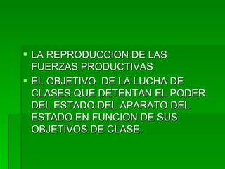 LA REPRODUCCION DE LAS FUERZAS PRODUCTIVAS EL OBJETIVO  DE LA LUCHA DE CLASES QUE DETENTAN EL PODER DEL ESTADO DEL APARATO DEL ESTADO EN FUNCION DE SUS OBJETIVOS DE CLASE. 
