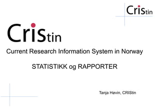Current Research Information System in Norway
STATISTIKK og RAPPORTER
Tanja Høvin, CRIStin
 