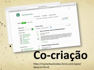 Co-­‐criação	
  hjp://mystarbucksidea.force.com/apex/
ideaList?lsi=0	
  
 