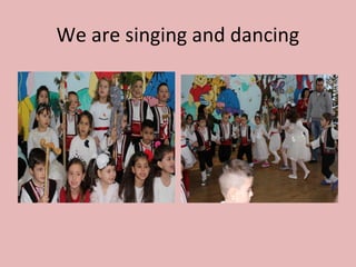 We are singing and dancing
 