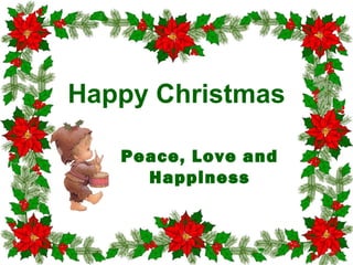Happy Christmas
Peace, Love and
Happiness

 