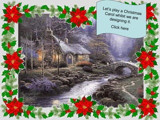 Let’s pla
y a Chris
tmas
Carol wh
ilst we a
re
designin
g it.
Click he
re

 