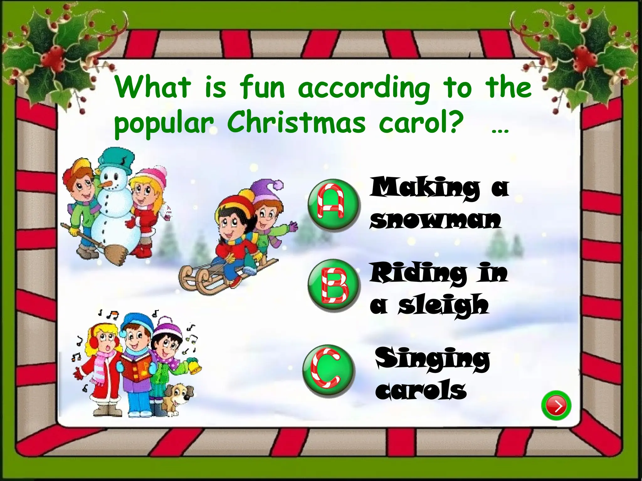 What is fun according to the
popular Christmas carol? …
Singing
carols
Making a
snowman
Riding in
a sleigh
 