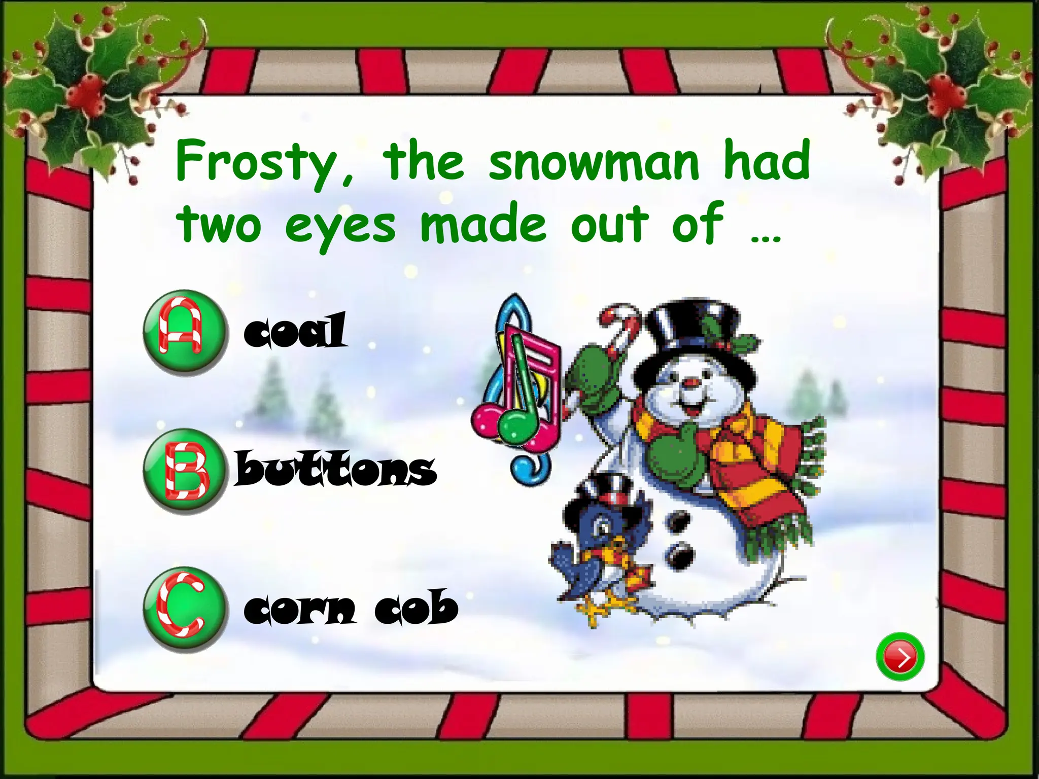 Frosty, the snowman had
two eyes made out of …
coal
corn cob
buttons
 