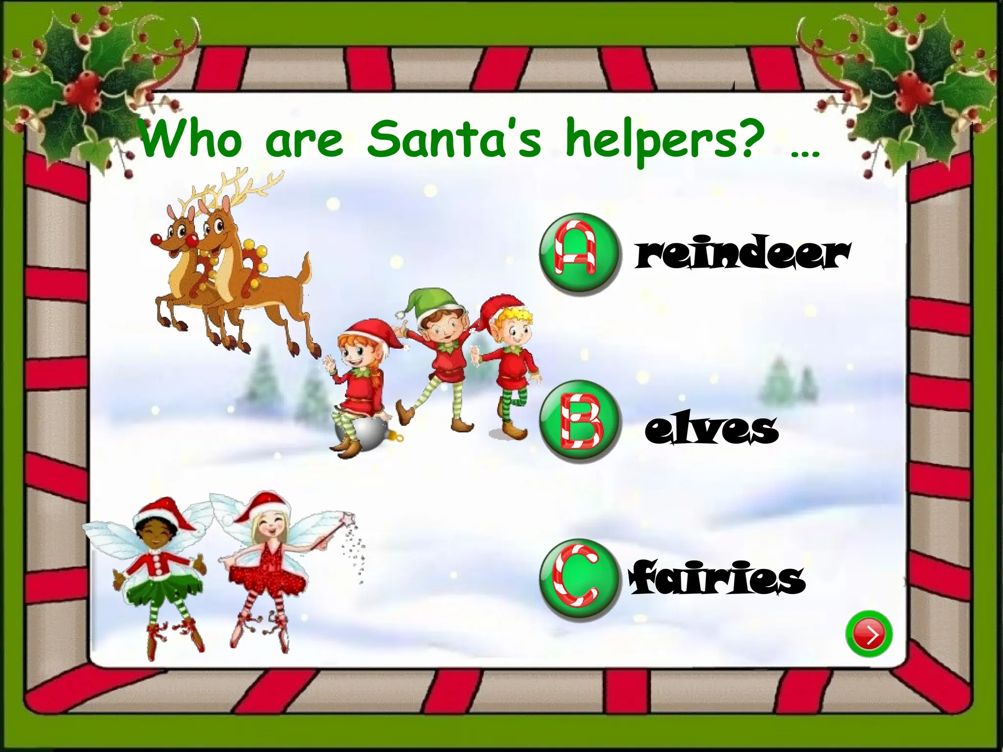Who are Santa’s helpers? …
reindeer
elves
fairies
 