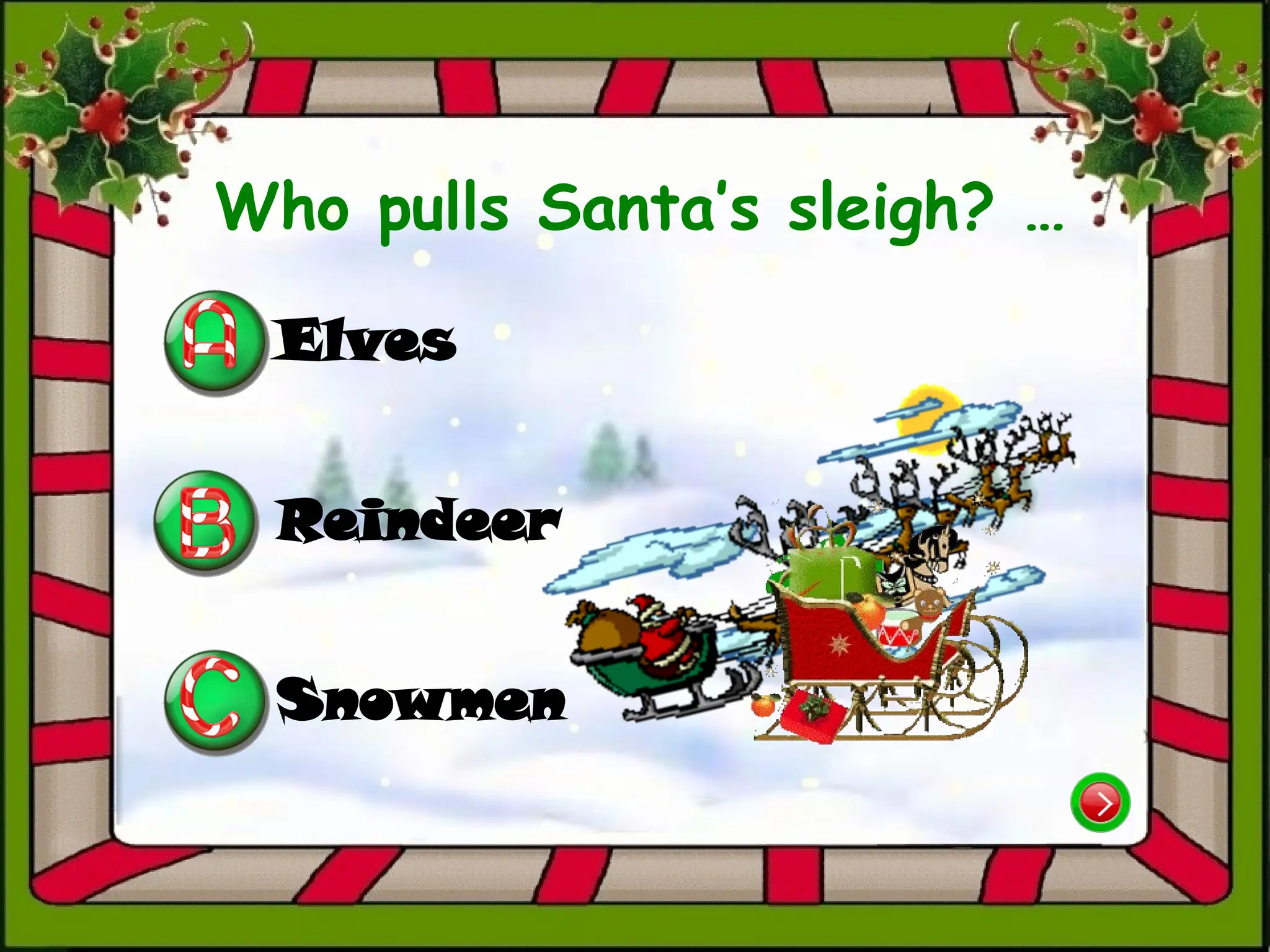 Who pulls Santa’s sleigh? …
Elves
Reindeer
Snowmen
 