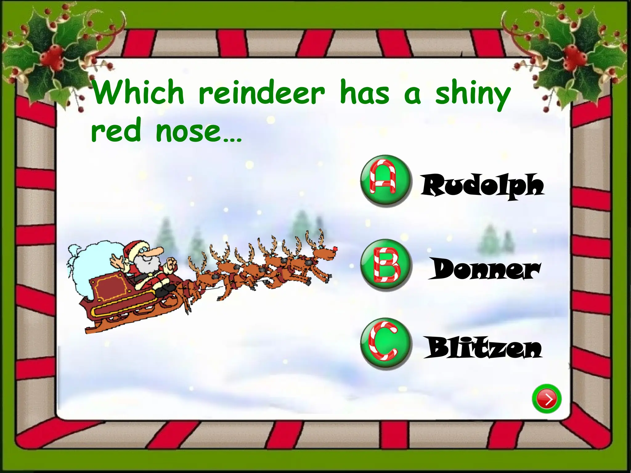 Which reindeer has a shiny
red nose…
Rudolph
Blitzen
Donner
 