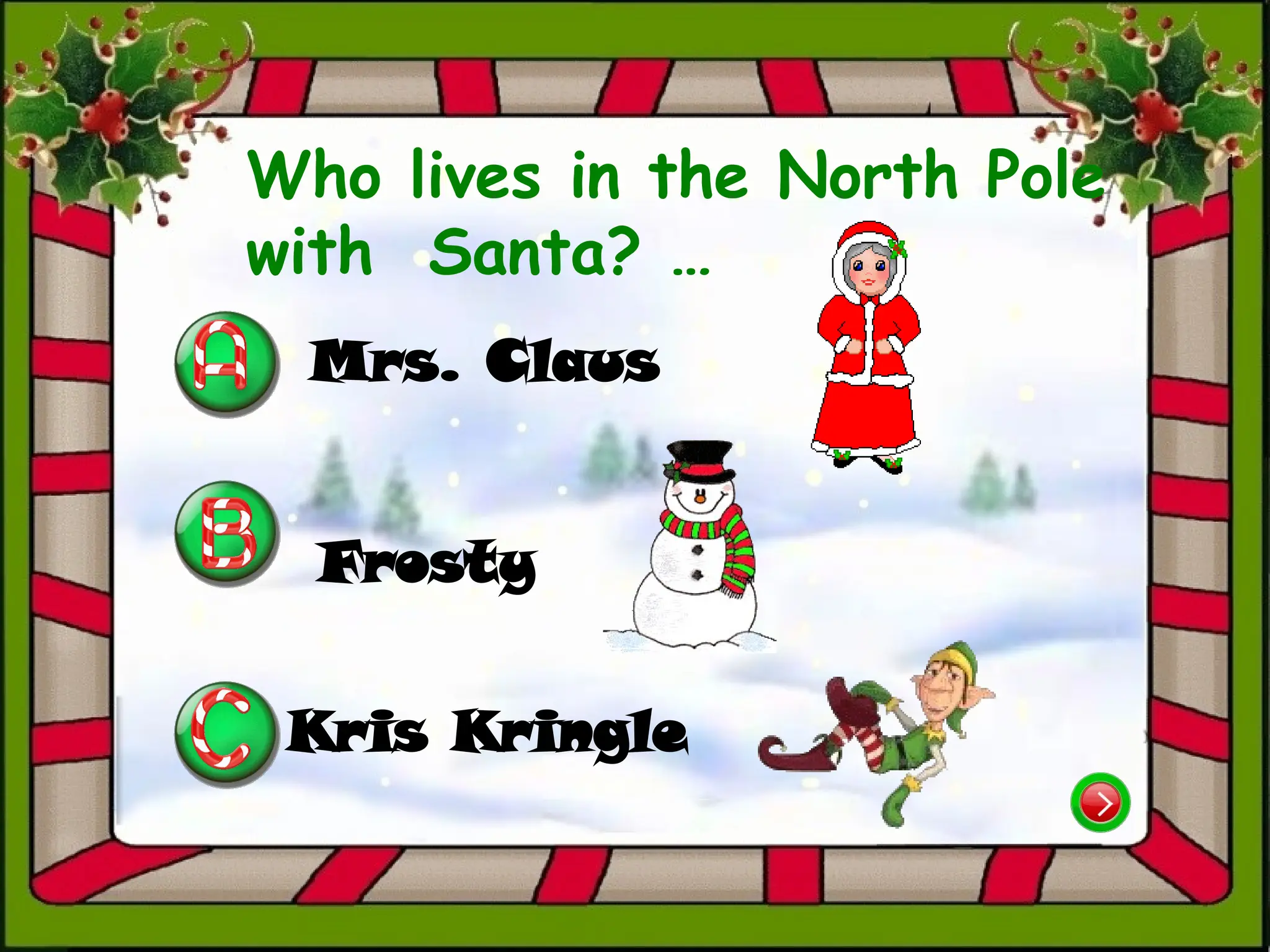 Mrs. Claus
Kris Kringle
Frosty
Who lives in the North Pole
with Santa? …
 