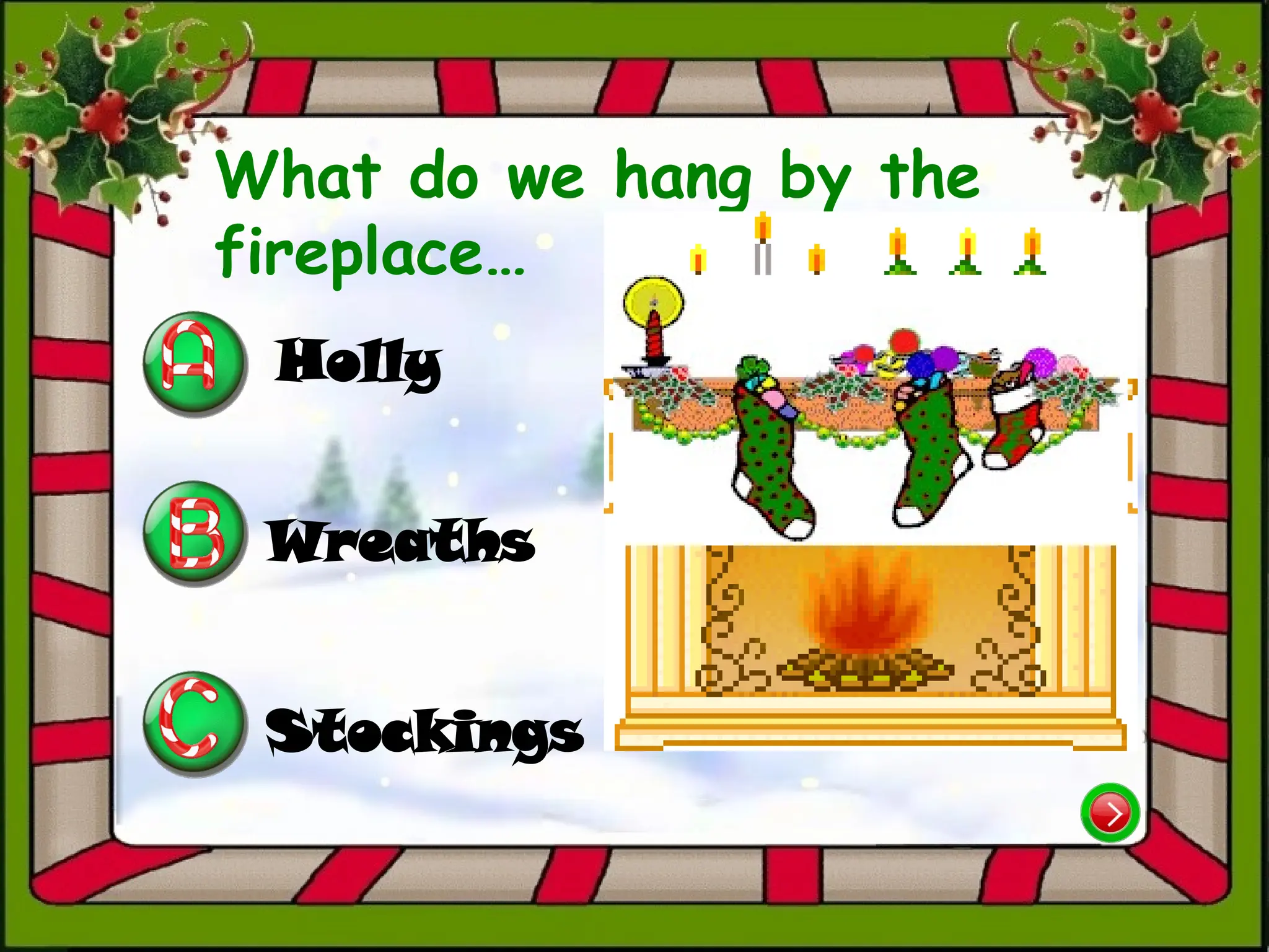 Holly
Wreaths
Stockings
What do we hang by the
fireplace…
 
