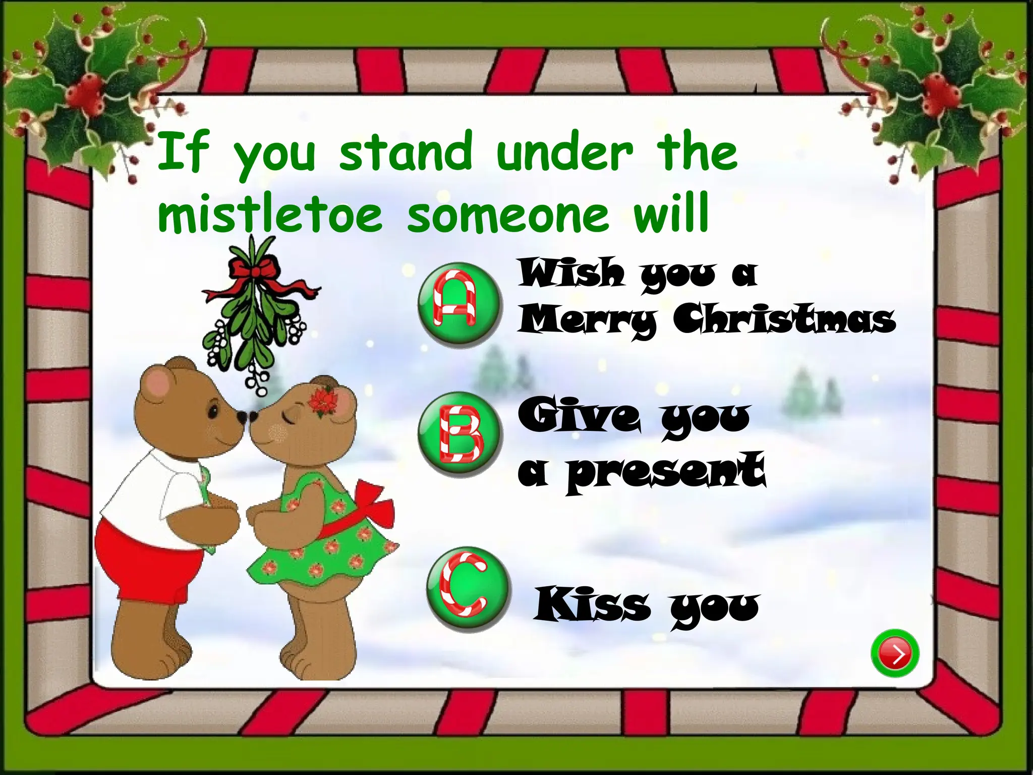 Wish you a
Merry Christmas
Kiss you
Give you
a present
If you stand under the
mistletoe someone will
 