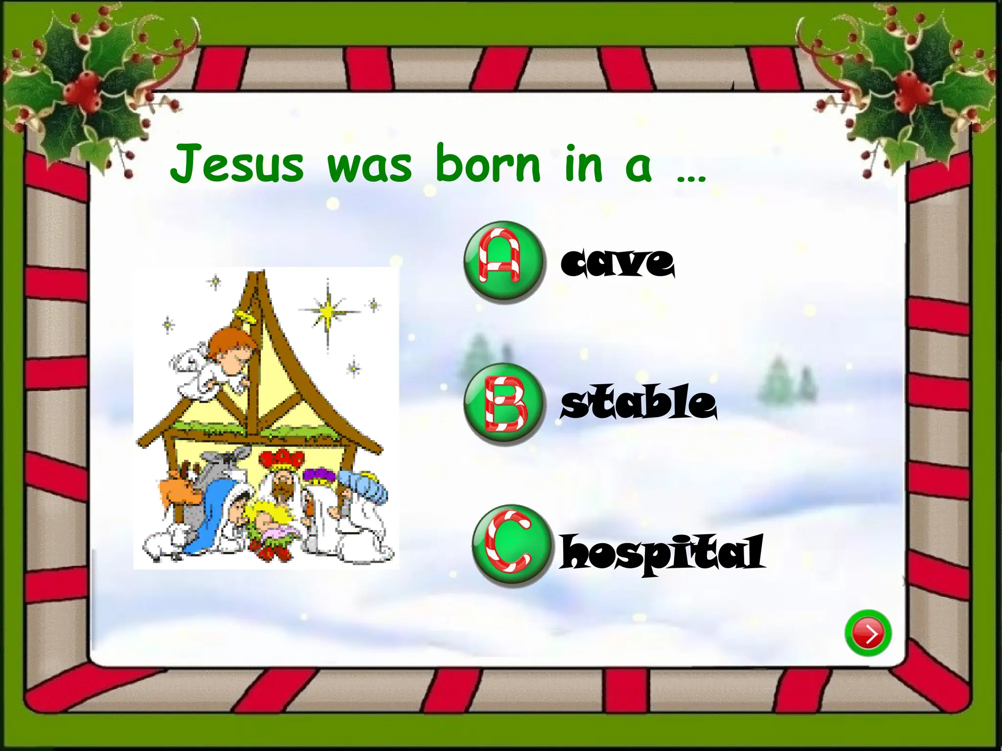 Jesus was born in a …
stable
hospital
cave
 