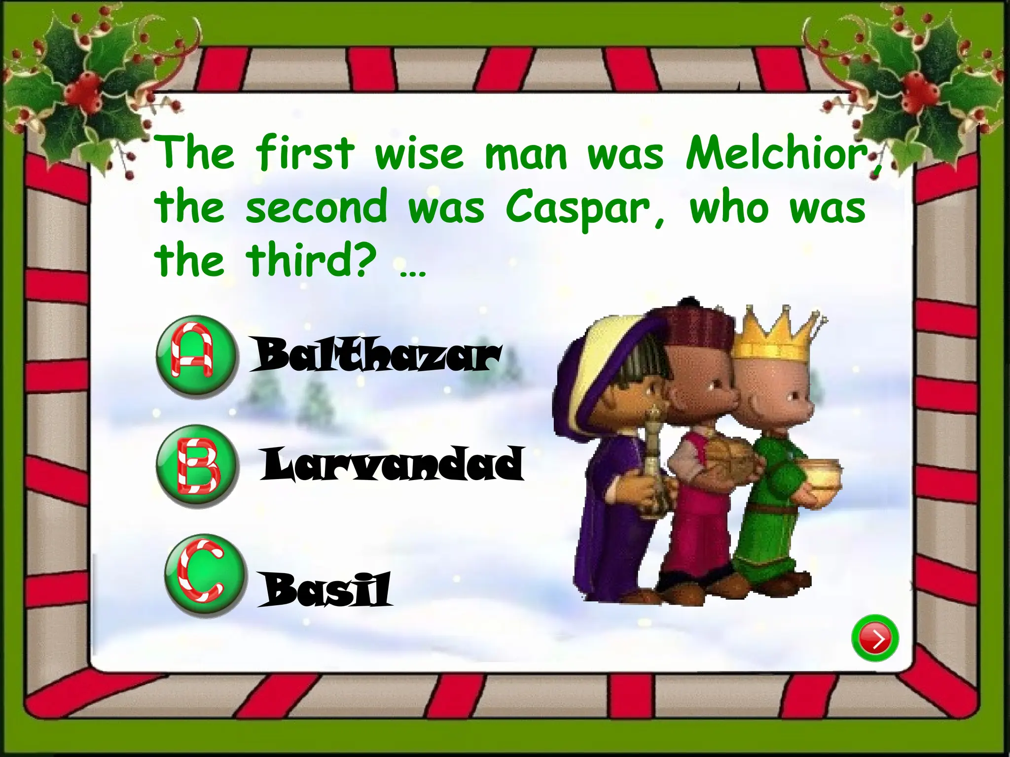 The first wise man was Melchior,
the second was Caspar, who was
the third? …
Balthazar
Basil
Larvandad
 