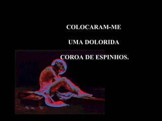 COLOCARAM-ME

  UMA DOLORIDA

COROA DE ESPINHOS.
 