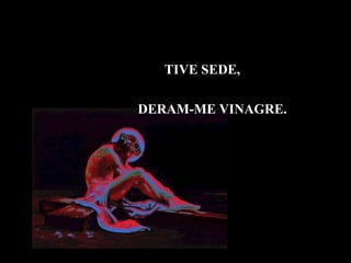 TIVE SEDE,

DERAM-ME VINAGRE.
 