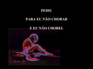 PEDIU

PARA EU NÃO CHORAR

 E EU NÃO CHOREI.
 