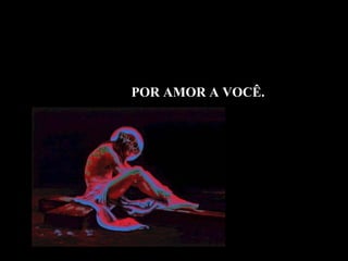 POR AMOR A VOCÊ.