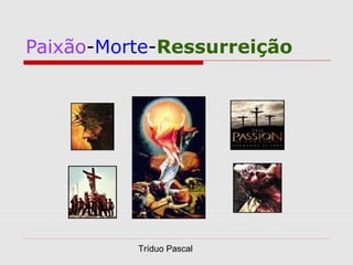 Paixão-Morte-Ressurreição 
Tríduo Pascal 
