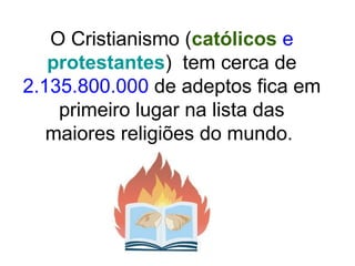 O Cristianismo (católicos e 
protestantes) tem cerca de 
2.135.800.000 de adeptos fica em 
primeiro lugar na lista das 
maiores religiões do mundo. 
 