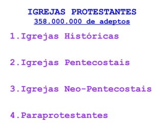 IGREJAS PROTESTANTES 
358.000.000 de adeptos 
1.Igrejas Históricas 
2.Igrejas Pentecostais 
3.Igrejas Neo-Pentecostais 
4.Paraprotestantes 
 