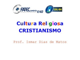 Cultura Religiosa 
CRISTIANISMO 
Prof. Ismar Dias de Matos 
 